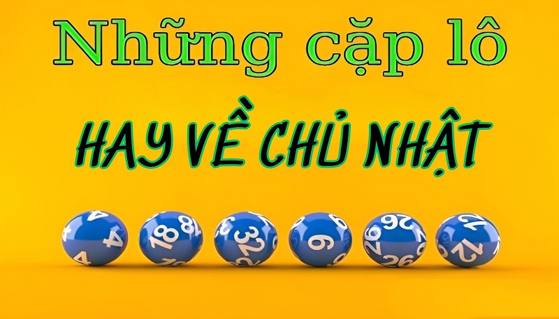 Các cặp lô hay về Chủ Nhật chính xác nhất