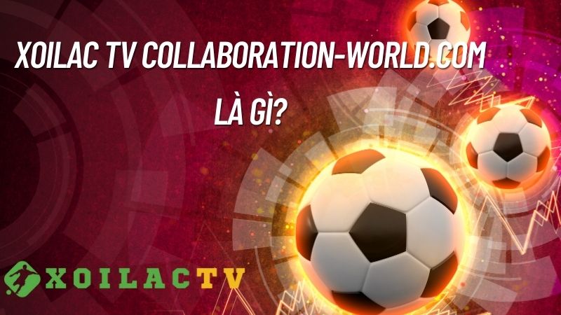 Xoilac TV collaboration-world.com là gì?