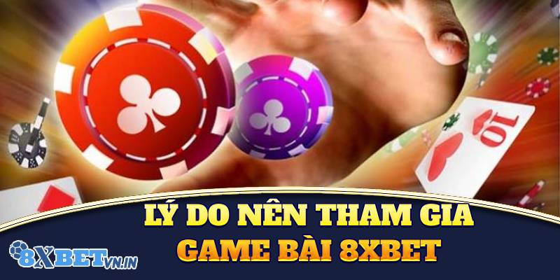 Tại sao nên tham gia vào cá cược ở game bài 8XBET?