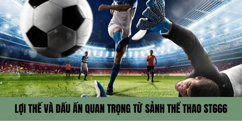 Lợi thế và dấu ấn quan trọng từ sảnh thể thao ST666