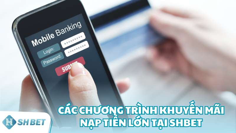 Các chương trình khuyến mãi nạp tiền lớn tại SHBET