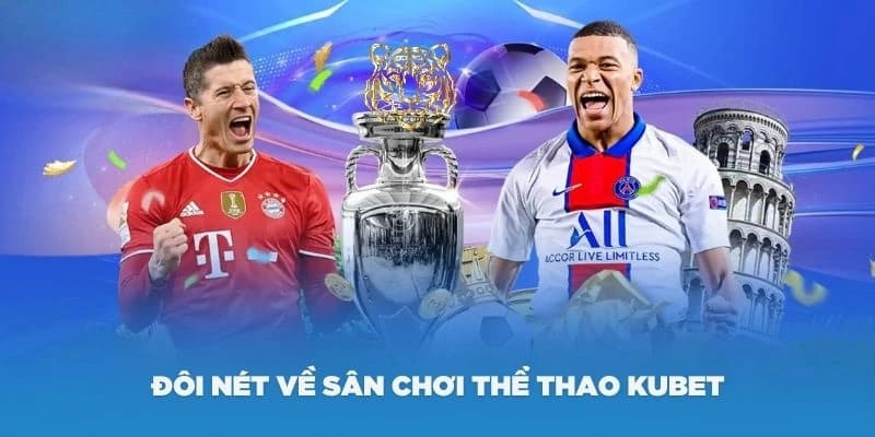 Đa dạng các cửa cược cùng tỷ lệ trả thưởng cao từ sảnh thể thao Kubet