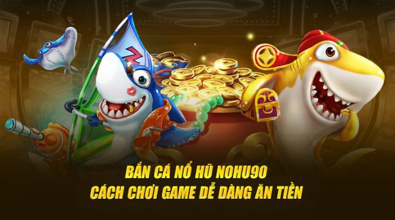 Bắn cá Nohu90 – Bí kíp săn cá cực đỉnh từ chuyên gia