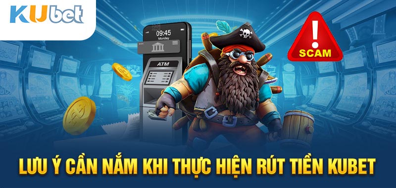 Lưu ý quan trọng khi rút tiền tại Kubet